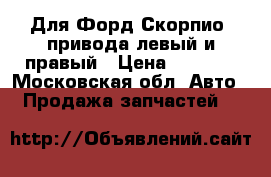 Для Форд Скорпио2 привода левый и правый › Цена ­ 3 000 - Московская обл. Авто » Продажа запчастей   